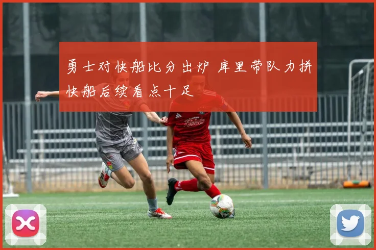 勇士对快船比分出炉 库里带队力拼快船后续看点十足