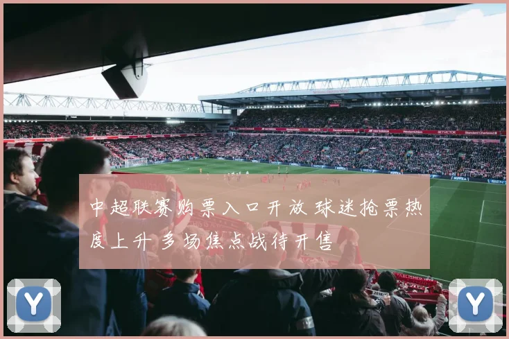 中超联赛购票入口开放 球迷抢票热度上升 多场焦点战待开售