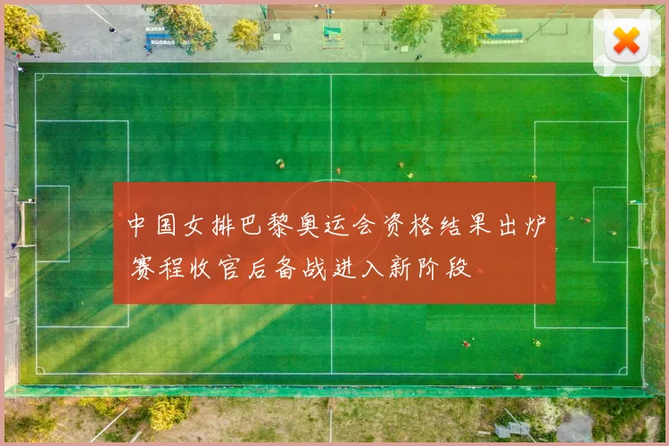 中国女排巴黎奥运会资格结果出炉 赛程收官后备战进入新阶段
