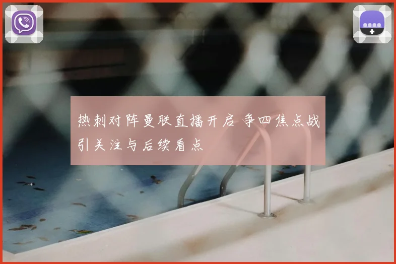 热刺对阵曼联直播开启 争四焦点战引关注与后续看点