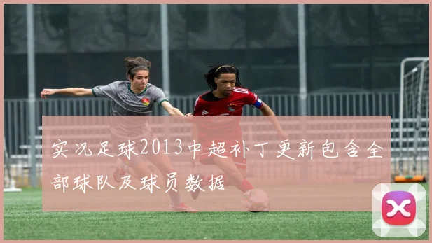 实况足球2013中超补丁更新包含全部球队及球员数据