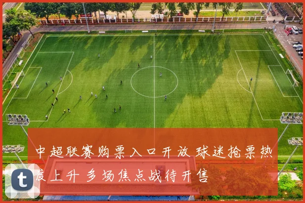 中超联赛购票入口开放 球迷抢票热度上升 多场焦点战待开售