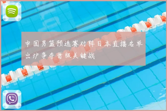 中国男篮预选赛对阵日本直播名单出炉争夺晋级关键战