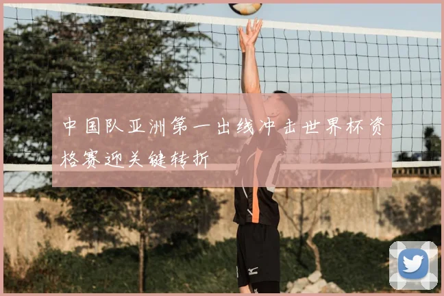 中国队亚洲第一出线冲击世界杯资格赛迎关键转折