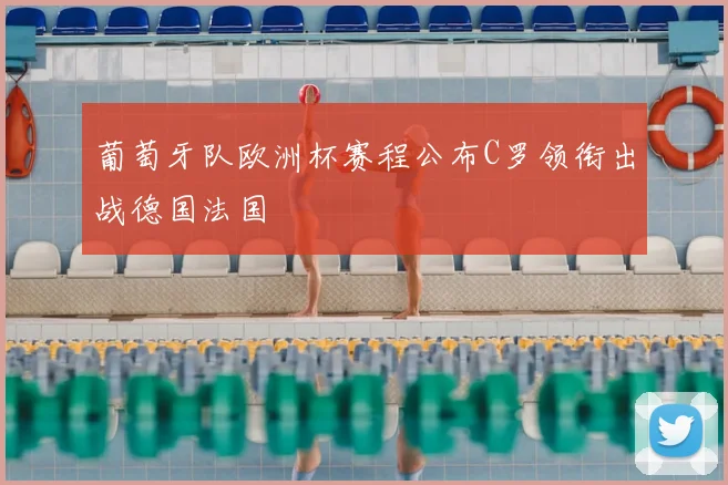 葡萄牙队欧洲杯赛程公布C罗领衔出战德国法国