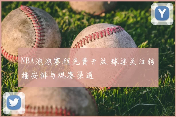 NBA泡泡赛程免费开放 球迷关注转播安排与观赛渠道