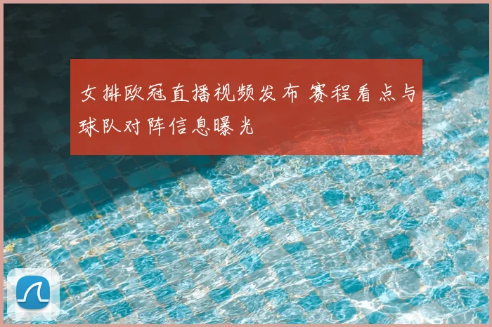 女排欧冠直播视频发布 赛程看点与球队对阵信息曝光