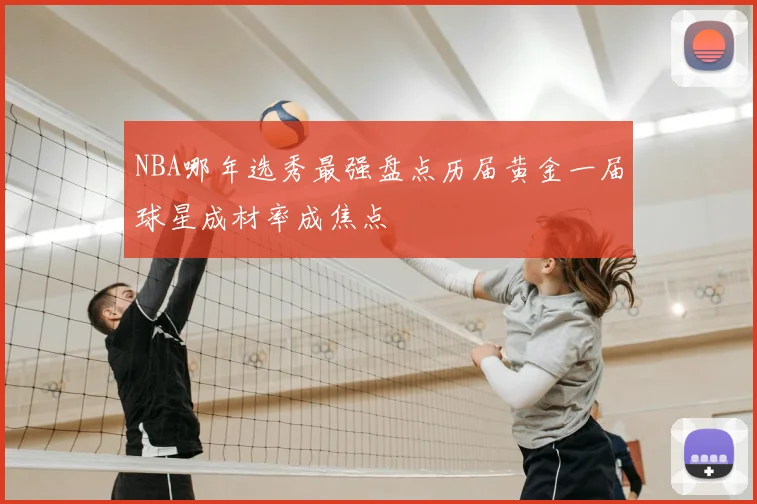 NBA哪年选秀最强盘点历届黄金一届球星成材率成焦点