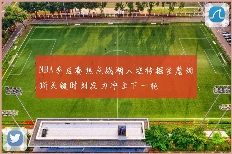 NBA季后赛焦点战湖人逆转掘金詹姆斯关键时刻发力冲击下一轮