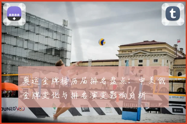 奥运金牌榜历届排名盘点:中美俄金牌变化与排名演变影响分析