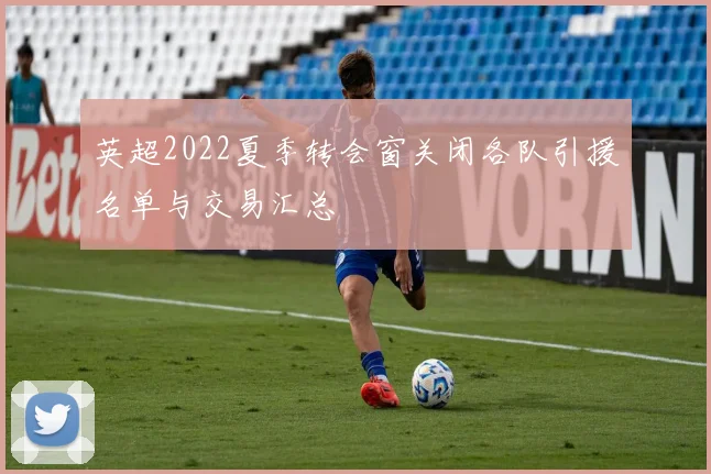 英超2022夏季转会窗关闭各队引援名单与交易汇总