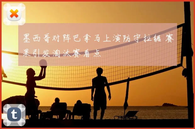 墨西哥对阵巴拿马上演防守拉锯 赛果引发淘汰赛看点