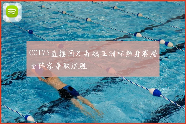 CCTV5直播国足备战亚洲杯热身赛磨合阵容争取连胜