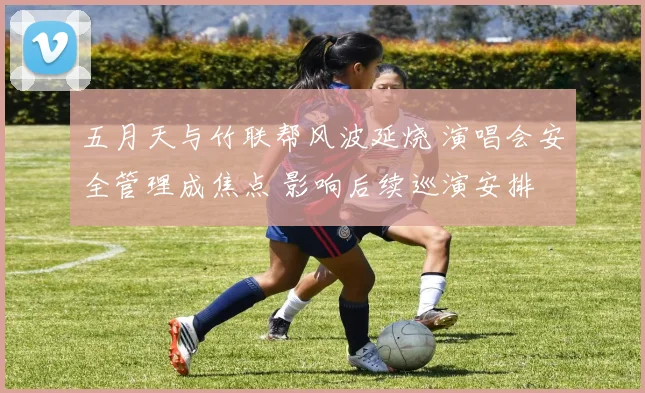 五月天与竹联帮风波延烧 演唱会安全管理成焦点 影响后续巡演安排