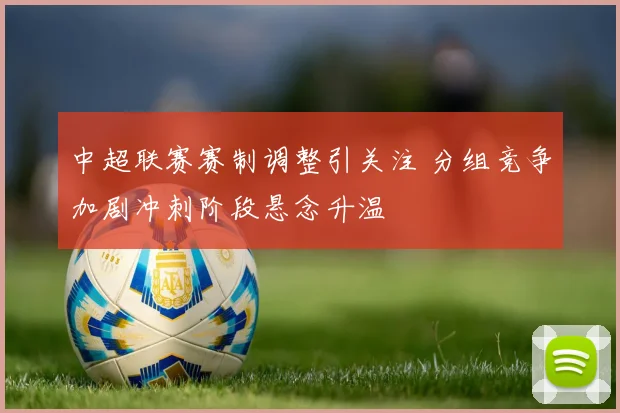 中超联赛赛制调整引关注 分组竞争加剧冲刺阶段悬念升温