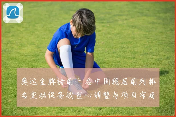 奥运金牌榜前十名中国稳居前列排名变动促备战重心调整与项目布局