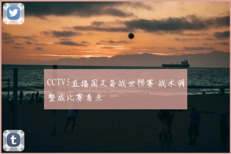 CCTV5直播国足备战世预赛 战术调整成比赛看点