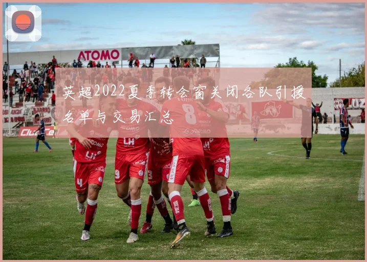 英超2022夏季转会窗关闭各队引援名单与交易汇总