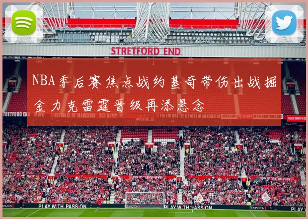 NBA季后赛焦点战约基奇带伤出战掘金力克雷霆晋级再添悬念