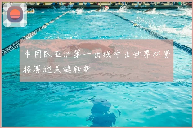 中国队亚洲第一出线冲击世界杯资格赛迎关键转折