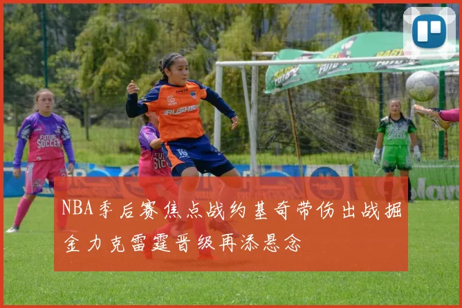 NBA季后赛焦点战约基奇带伤出战掘金力克雷霆晋级再添悬念