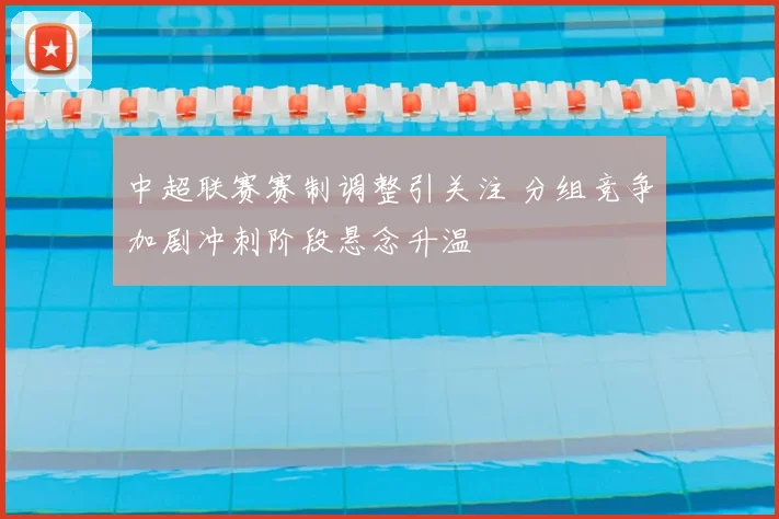 中超联赛赛制调整引关注 分组竞争加剧冲刺阶段悬念升温