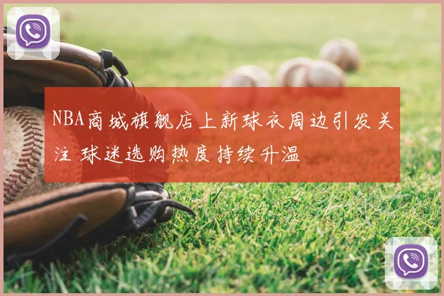 NBA商城旗舰店上新球衣周边引发关注 球迷选购热度持续升温