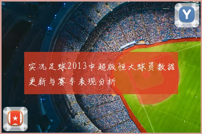 实况足球2013中超版恒大球员数据更新与赛季表现分析