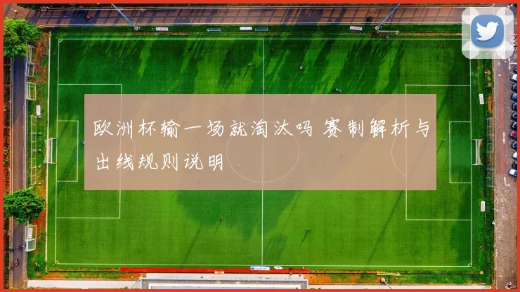 欧洲杯输一场就淘汰吗 赛制解析与出线规则说明