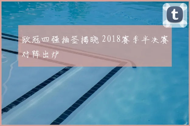 欧冠四强抽签揭晓 2018赛季半决赛对阵出炉