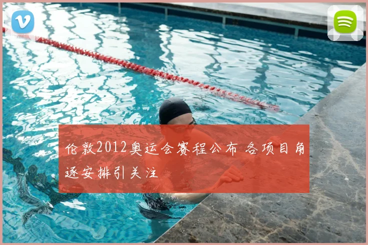 伦敦2012奥运会赛程公布 各项目角逐安排引关注