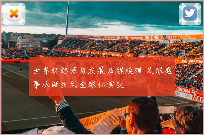 世界杯起源与发展历程梳理 足球盛事从诞生到全球化演变