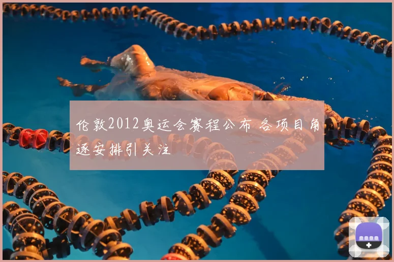 伦敦2012奥运会赛程公布 各项目角逐安排引关注