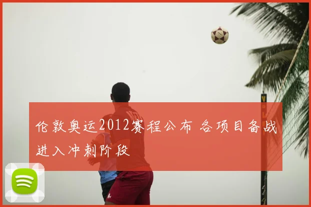 伦敦奥运2012赛程公布 各项目备战进入冲刺阶段