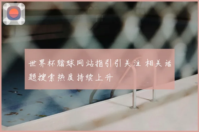 世界杯赌球网站指引引关注 相关话题搜索热度持续上升