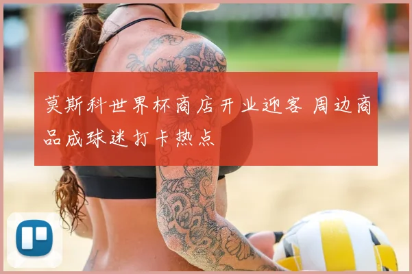 莫斯科世界杯商店开业迎客 周边商品成球迷打卡热点