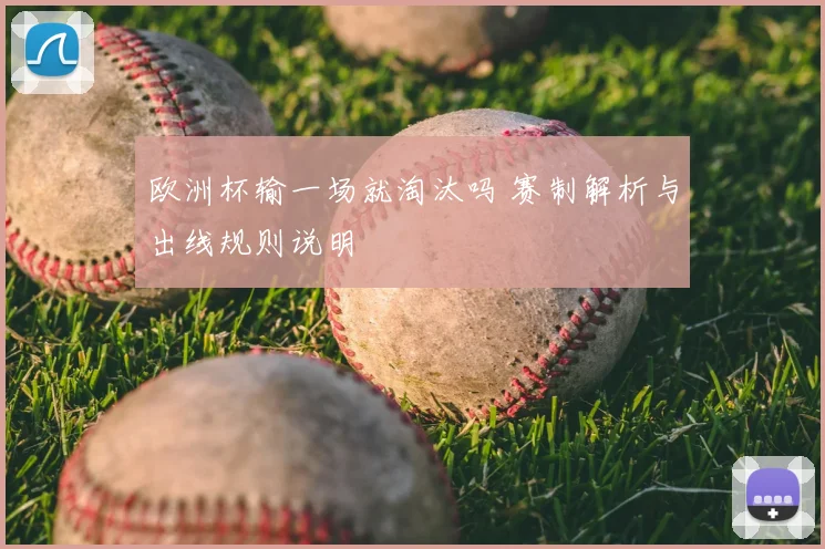 欧洲杯输一场就淘汰吗 赛制解析与出线规则说明