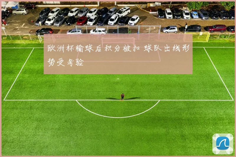 欧洲杯输球后积分被扣 球队出线形势受考验
