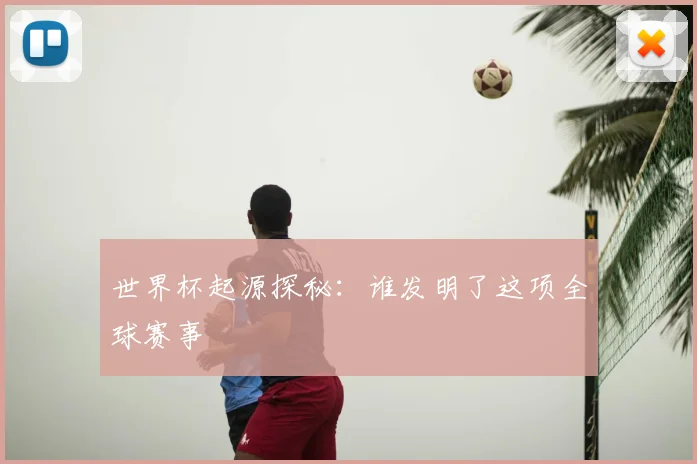 世界杯起源探秘：谁发明了这项全球赛事