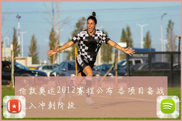 伦敦奥运2012赛程公布 各项目备战进入冲刺阶段