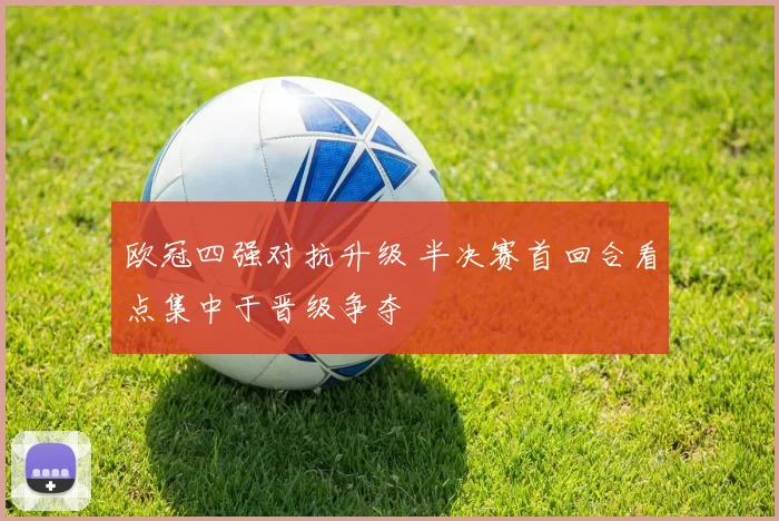 欧冠四强对抗升级 半决赛首回合看点集中于晋级争夺